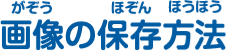 画像（がぞう）の保存方法（ほぞんほうほう）