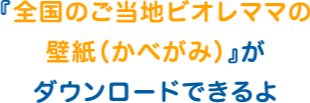 『全国のご当地ビオレママの壁紙（かべがみ）』がダウンロードできるよ
