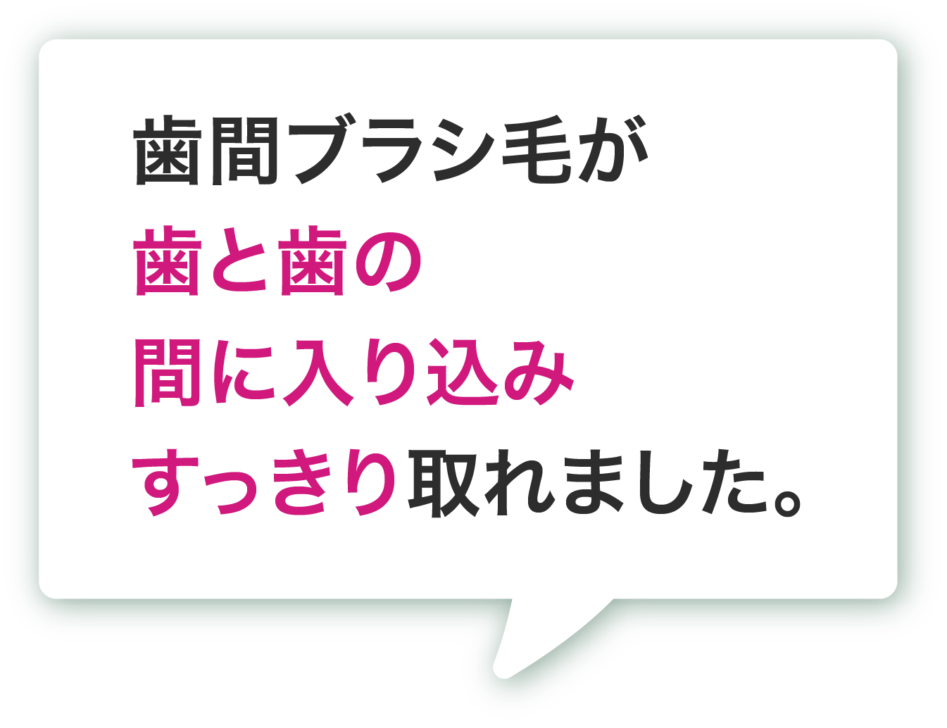 歯間ブラシ毛が歯と歯の間に入り込みすっきり取れました。