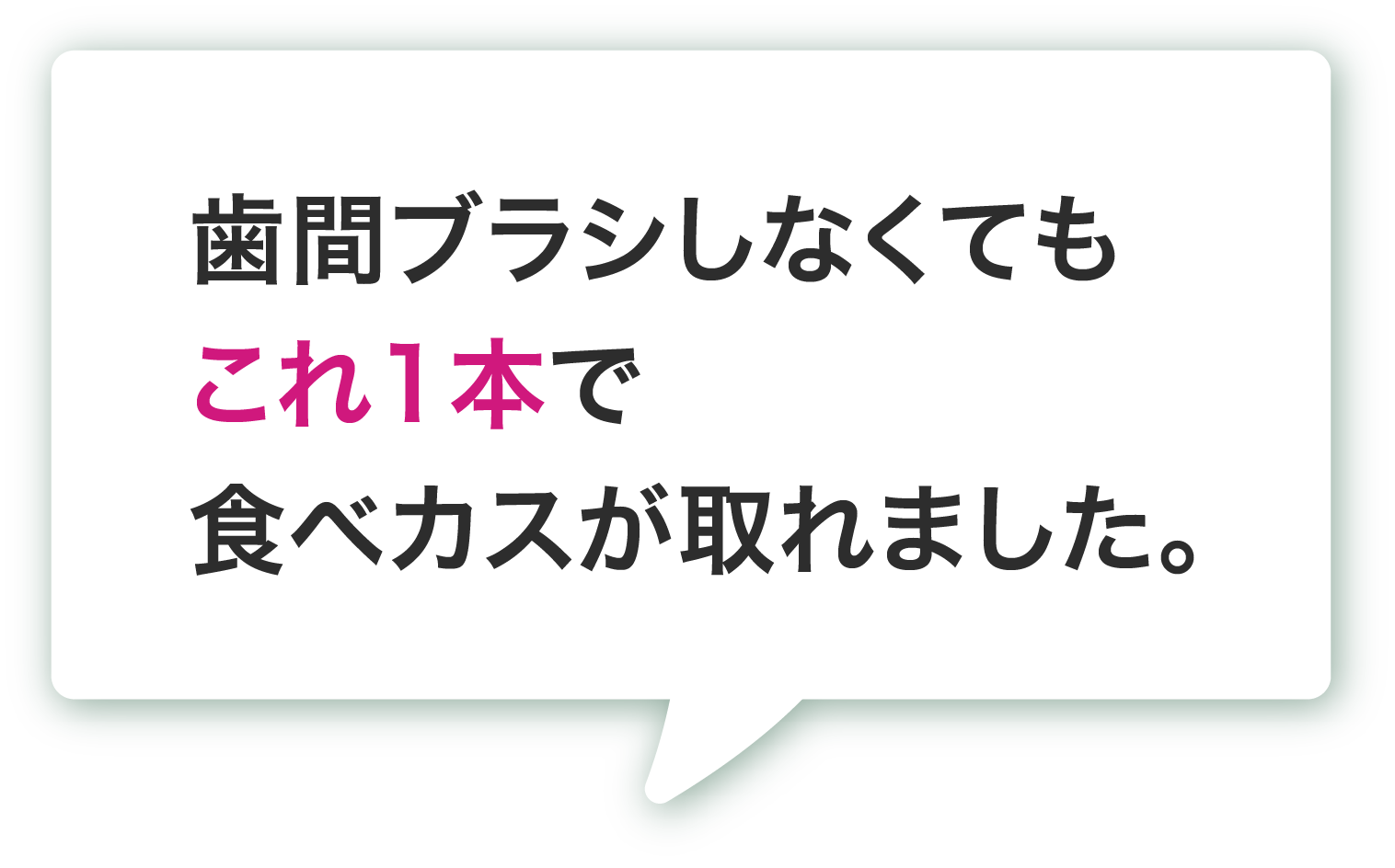 歯間ブラシしなくてもこれ1本で食べカスが取れました。