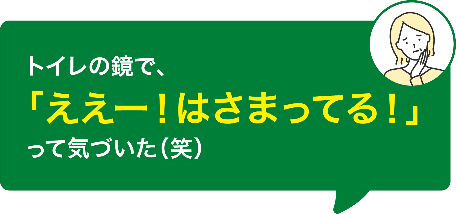 トイレの鏡で、「ええー！はさまってる！」って気づいた（笑）