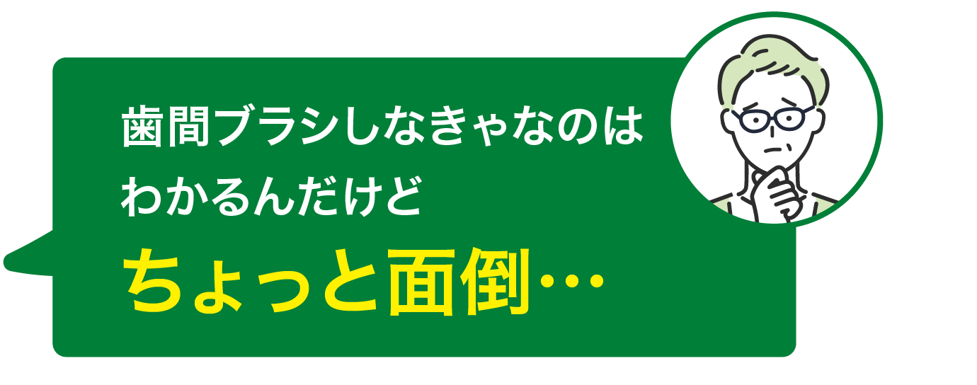 歯間ブラシしなきゃなのはわかるんだけどちょっと面倒…