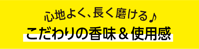 心地よく、長く磨けるこだわりの香味&使用感