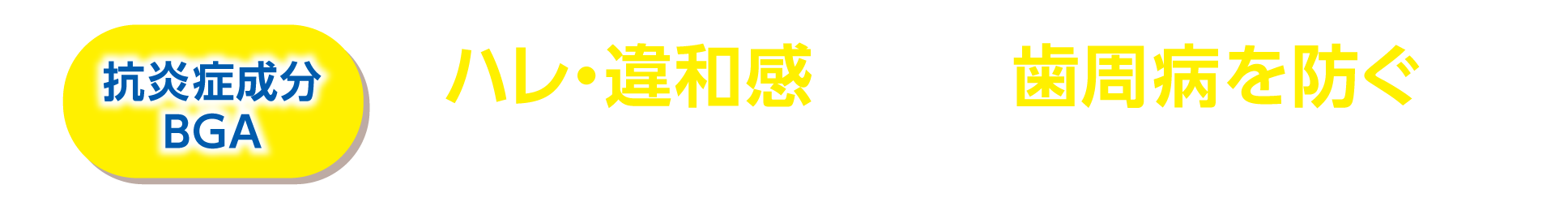 抗炎症成分BGA ハレ・違和感を伴う歯周病を防ぐ※1 BGA(β-グリチルレチン酸)