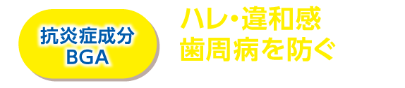 抗炎症成分BGA ハレ・違和感を伴う歯周病を防ぐ※1 BGA(β-グリチルレチン酸)