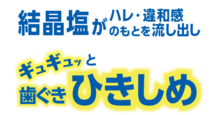 結晶塩がハレ・違和感のもとを流し出しギュギュッと歯ぐきひきしめ