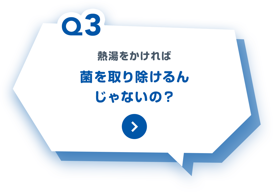 Q3:熱湯をかければ菌を取り除けるんじゃないの？