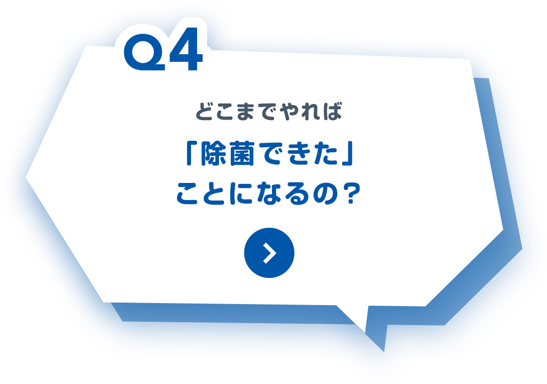 Q4:どこまでやれば、「除菌できた」ことになるの？