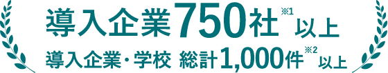 導入企業750社以上※1　導入企業・学校 総計1,000件以上※2