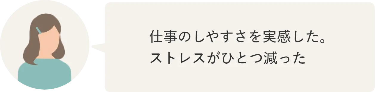 仕事のしやすさを実感した。ストレスがひとつ減った