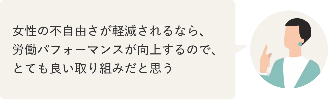 女性の不自由さが軽減されるなら、労働パフォーマンスが向上するので、とても良い取り組みだと思う