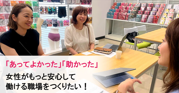 「あってよかった」「助かった」女性がもっと安心して働ける職場をつくりたい！