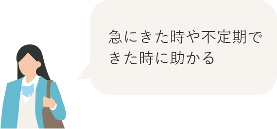 急にきた時や不定期できた時に助かる