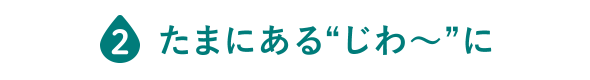 たまにある“じわ～”に