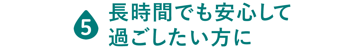 長時間でも安心して過ごしたい方に