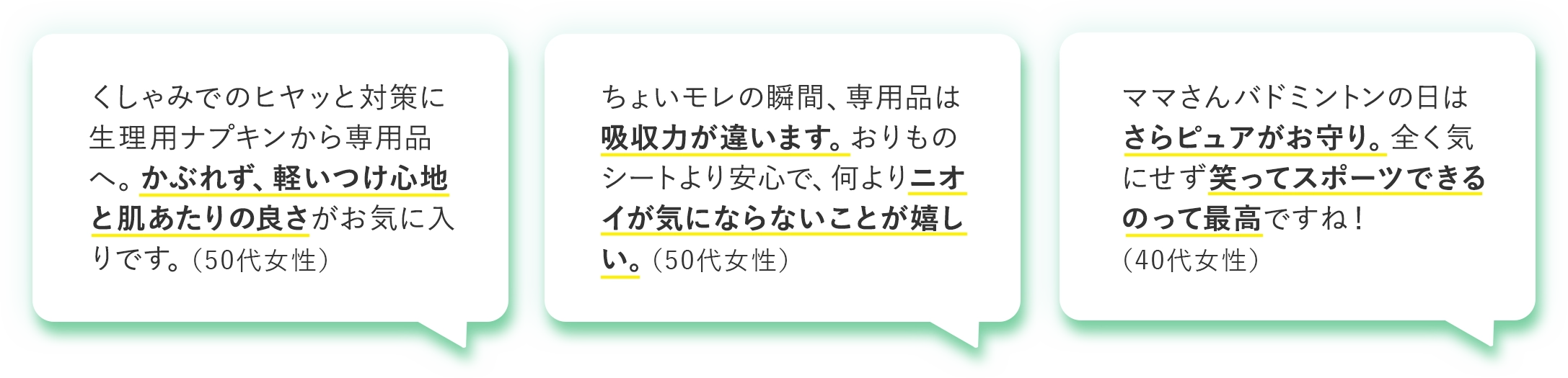 くしゃみ対策に。かぶれず、軽いつけ心地と肌あたりの良さがお気に入り(50代女性)／ちょいモレに。専用品は吸収力が違う。何よりニオイが気にならないことが嬉しい。(50代女性)／全く気にせず笑ってスポーツできるのって最高(40代女性)